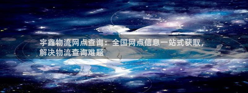 28圈注册网站：宇鑫物流网点查询：全